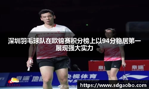 深圳羽毛球队在欧锦赛积分榜上以94分稳居第一展现强大实力